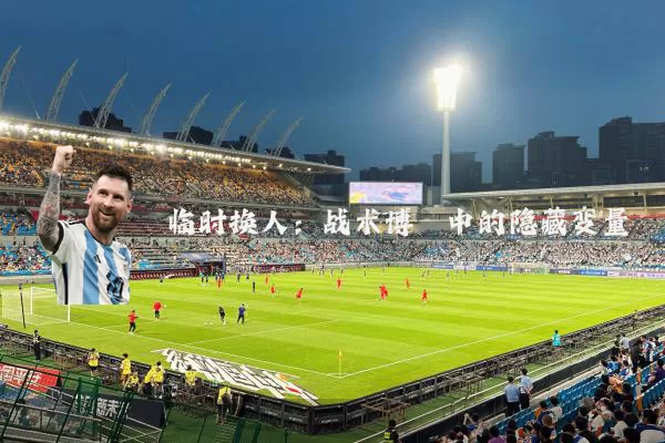 临时换人：战术博弈中的隐藏变量