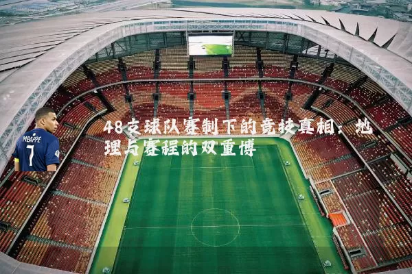 48支球队赛制下的竞技真相:地理与赛程的双重博弈