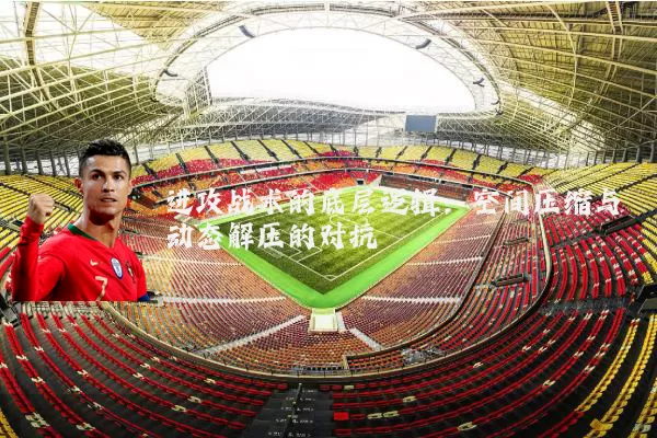 进攻战术的底层逻辑：空间压缩与动态解压的对抗