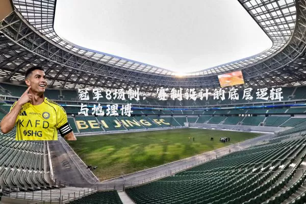 冠军8场制：赛制设计的底层逻辑与地理博弈