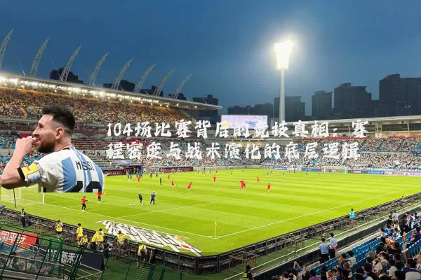 104场比赛背后的竞技真相：赛程密度与战术演化的底层逻辑