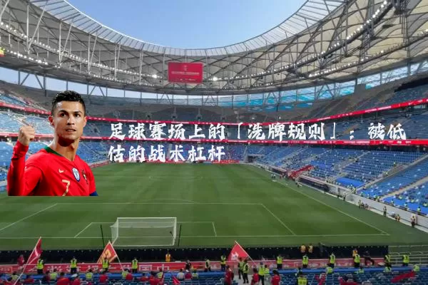 足球赛场上的「洗牌规则」:被低估的战术杠杆