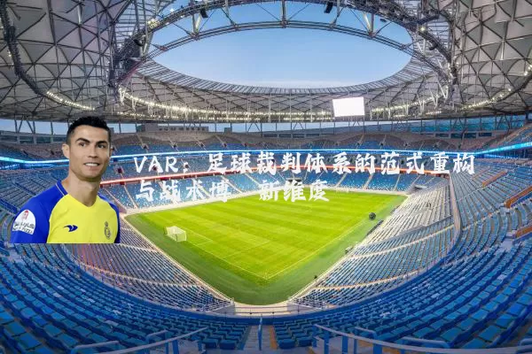 VAR:足球裁判体系的范式重构与战术博弈新维度