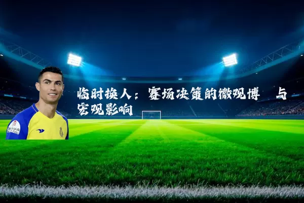 临时换人:赛场决策的微观博弈与宏观影响
