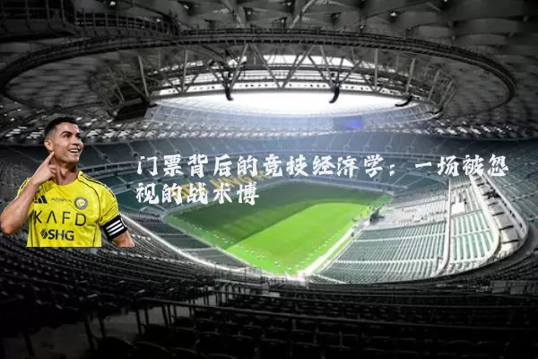 门票背后的竞技经济学:一场被忽视的战术博弈