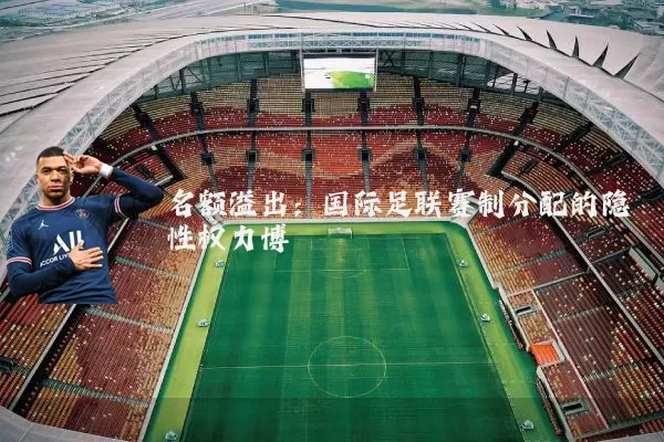 名额溢出:国际足联赛制分配的隐性权力博弈