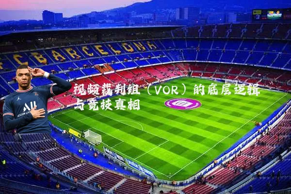 视频裁判组(VOR)的底层逻辑与竞技真相