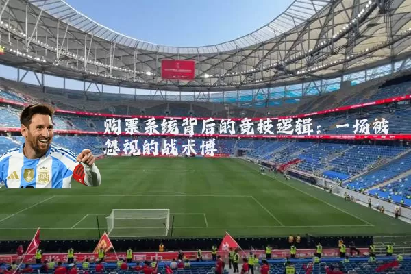 购票系统背后的竞技逻辑：一场被忽视的战术博弈
