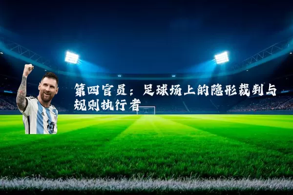 第四官员：足球场上的隐形裁判与规则执行者
