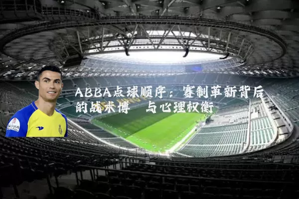 ABBA点球顺序:赛制革新背后的战术博弈与心理权衡