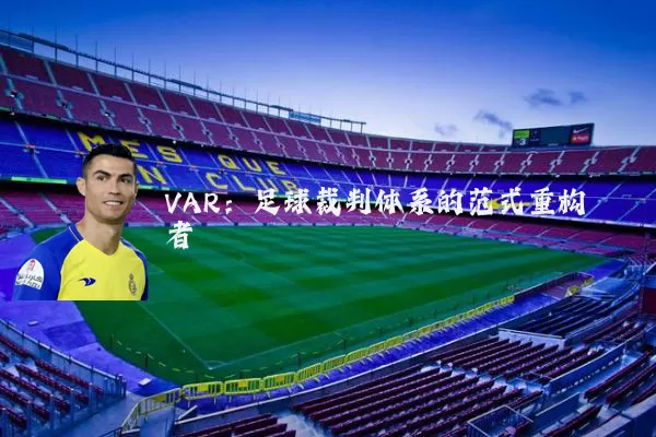 VAR：足球裁判体系的范式重构者