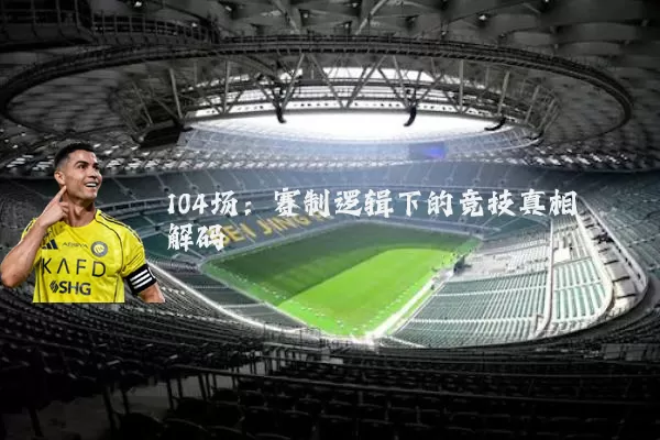 104场：赛制逻辑下的竞技真相解码